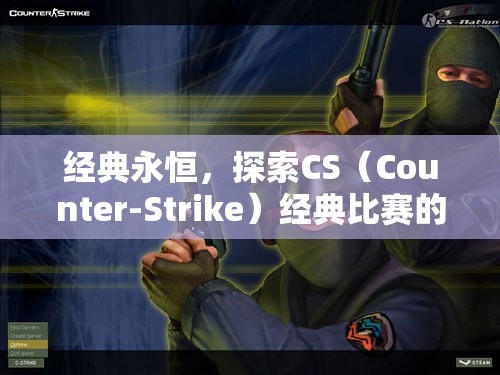 经典永恒，探索CS（Counter-Strike）经典比赛的传奇与荣耀