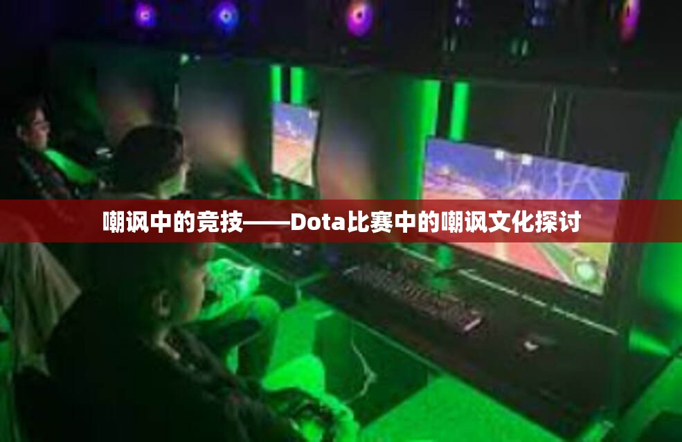 嘲讽中的竞技——Dota比赛中的嘲讽文化探讨