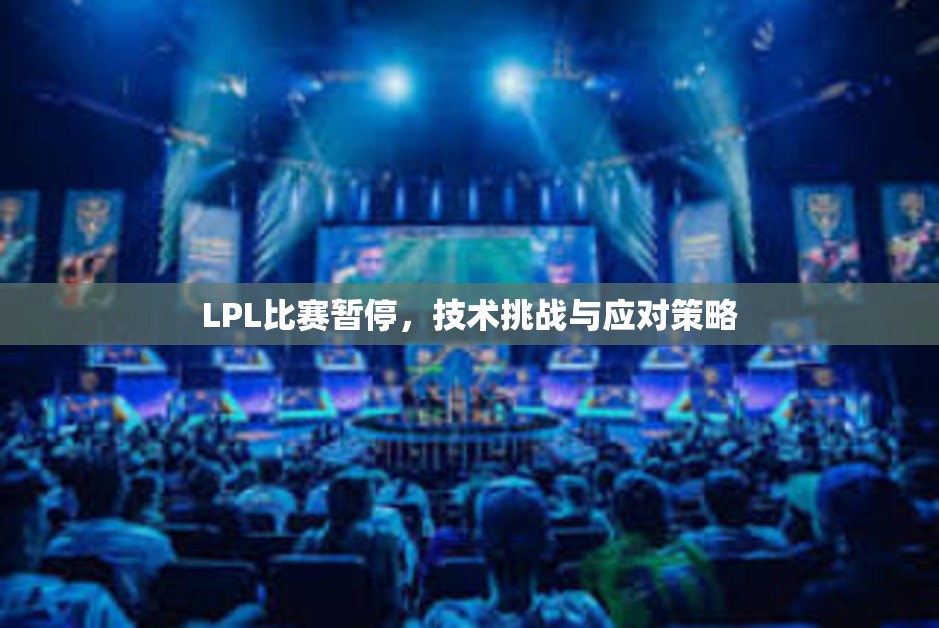 LPL比赛暂停，技术挑战与应对策略